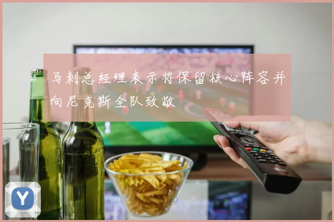 马刺总经理表示将保留核心阵容并向尼克斯全队致敬
