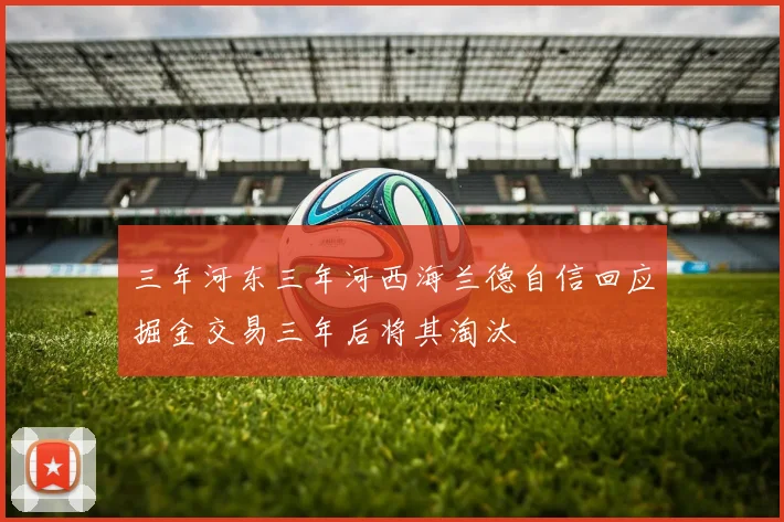 三年河东三年河西海兰德自信回应掘金交易三年后将其淘汰