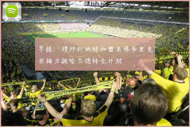 早报：穆帅科纳特加盟老佛爷里克尔梅力挺哈兰德转会计划