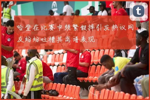 哈登在比赛中频繁假摔引发热议网友纷纷吐槽其离谱表现