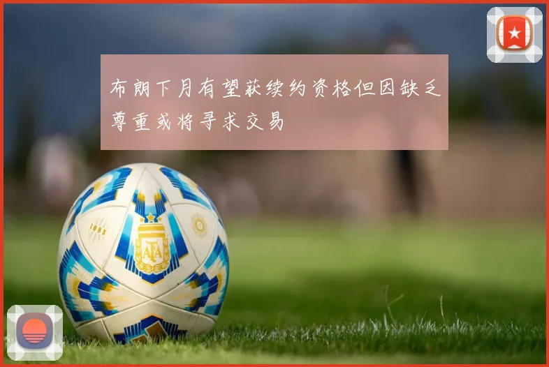 布朗下月有望获续约资格但因缺乏尊重或将寻求交易