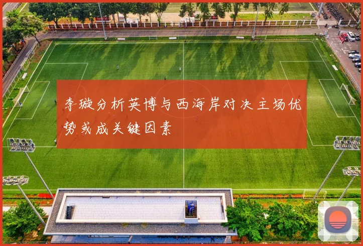 李璇分析英博与西海岸对决主场优势或成关键因素