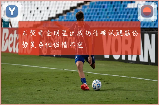 东契奇全明星出战仍待确认腿筋伤势复杂但伤情不重