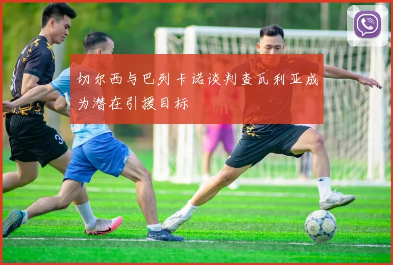 切尔西与巴列卡诺谈判查瓦利亚成为潜在引援目标