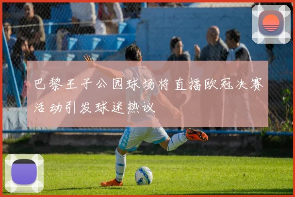 巴黎王子公园球场将直播欧冠决赛活动引发球迷热议