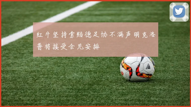 红牛坚持索赔德足协不满声明克洛普将接受会见安排