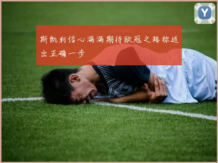 斯凯利信心满满期待欧冠之路称迈出正确一步
